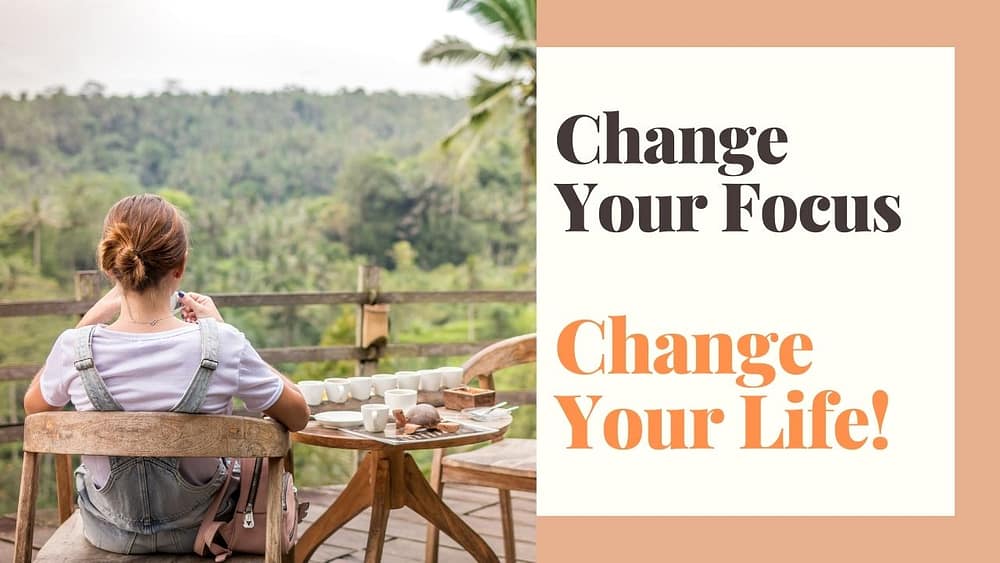 Change Your Focus Change Your Life!